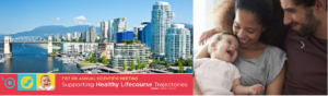 SUPPORTING HEALTHY LIFECOURSE TRAJECTORIES March 12-16, 2024 | Vancouver, Canada